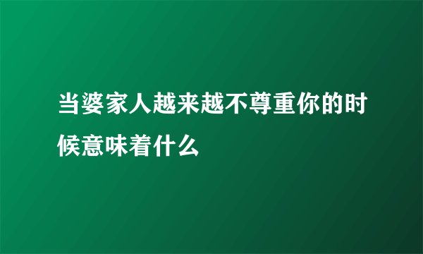 当婆家人越来越不尊重你的时候意味着什么