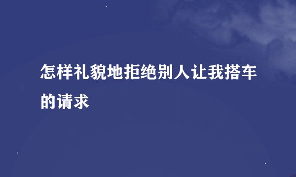 怎样礼貌地拒绝别人让我搭车的请求