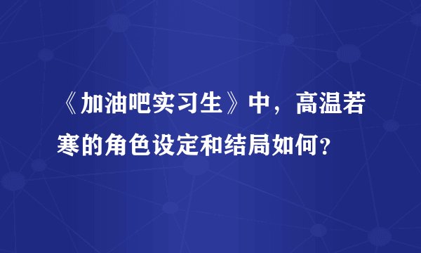 《加油吧实习生》中，高温若寒的角色设定和结局如何？