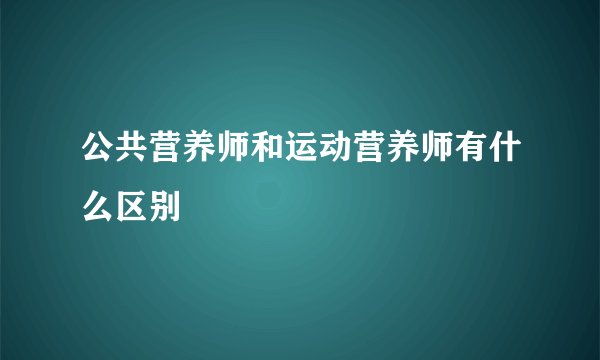 公共营养师和运动营养师有什么区别