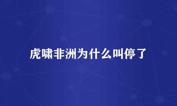 虎啸非洲为什么叫停了