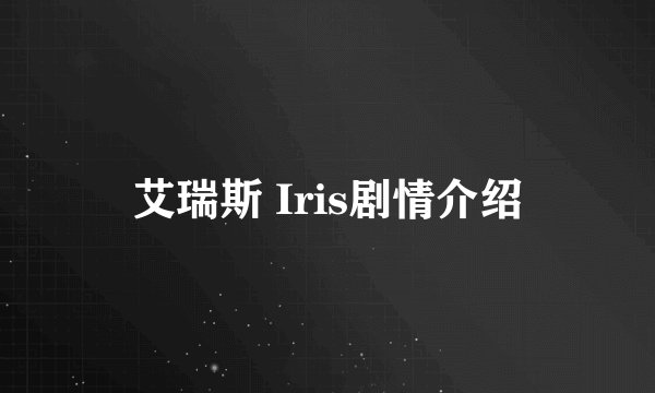 艾瑞斯 Iris剧情介绍