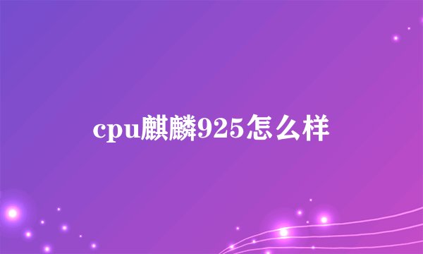 cpu麒麟925怎么样