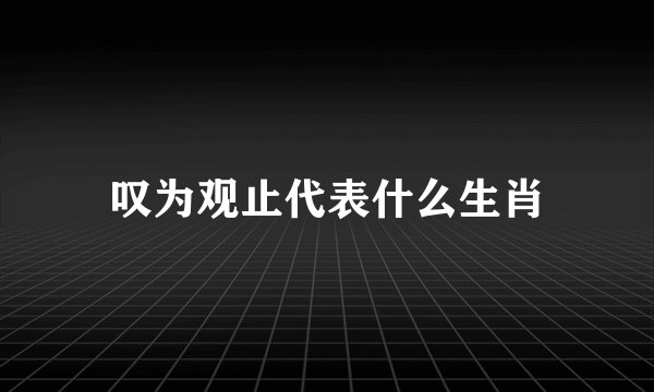 叹为观止代表什么生肖