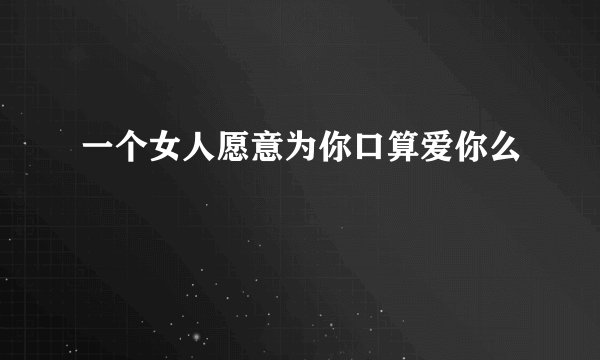 一个女人愿意为你口算爱你么
