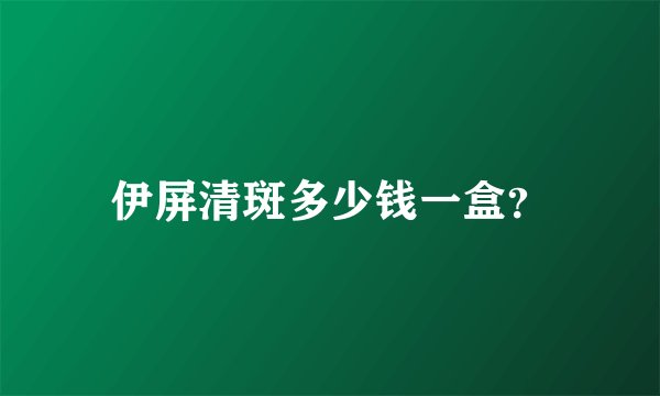 伊屏清斑多少钱一盒？