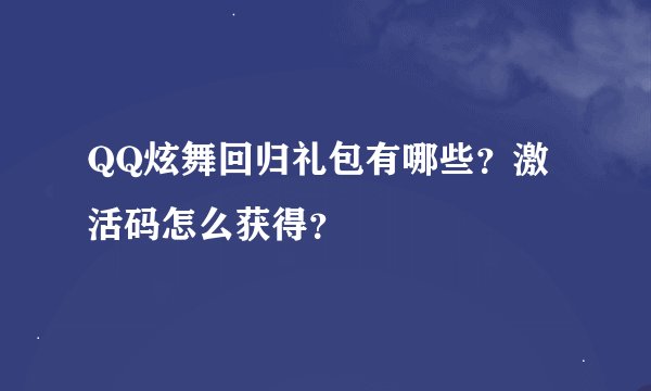 QQ炫舞回归礼包有哪些？激活码怎么获得？
