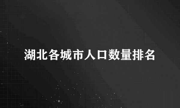 湖北各城市人口数量排名
