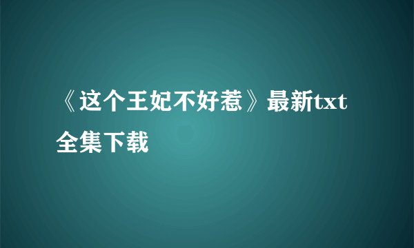 《这个王妃不好惹》最新txt全集下载