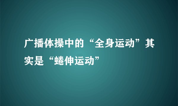 广播体操中的“全身运动”其实是“蜷伸运动”