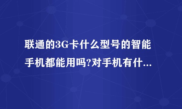 联通的3G卡什么型号的智能手机都能用吗?对手机有什么要求吗?