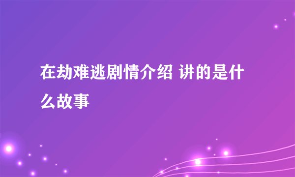 在劫难逃剧情介绍 讲的是什么故事