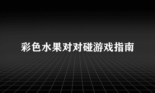 彩色水果对对碰游戏指南