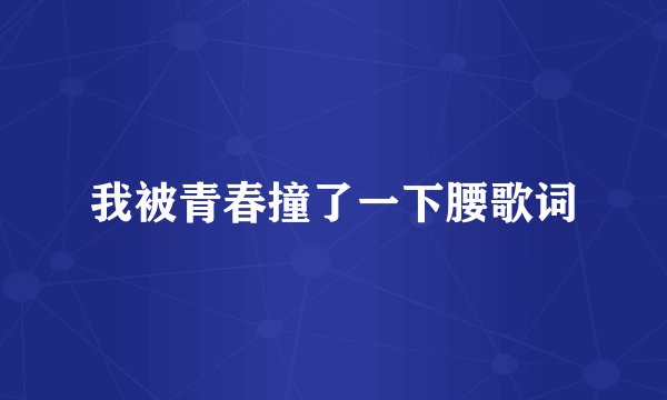 我被青春撞了一下腰歌词