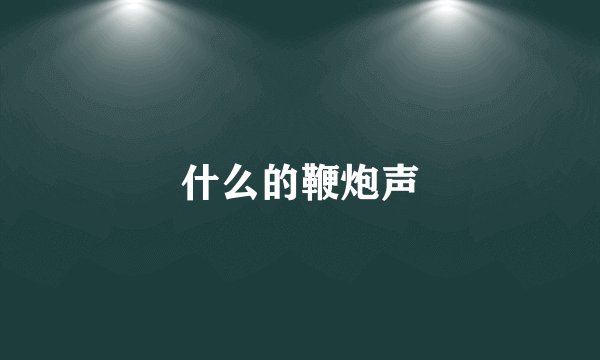 什么的鞭炮声