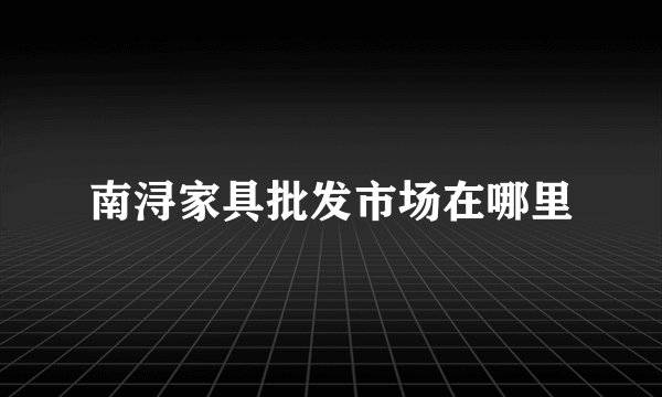 南浔家具批发市场在哪里