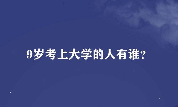 9岁考上大学的人有谁？