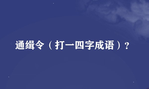 通缉令（打一四字成语）？