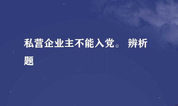 私营企业主不能入党。 辨析题