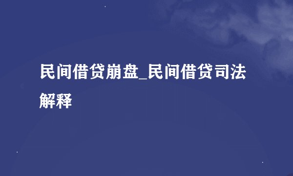 民间借贷崩盘_民间借贷司法解释