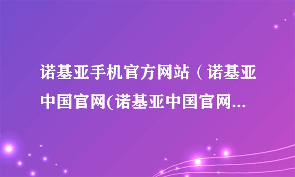 诺基亚手机官方网站（诺基亚中国官网(诺基亚中国官网首页)）