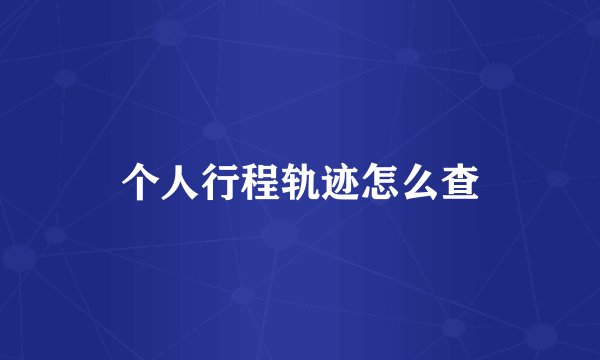 个人行程轨迹怎么查