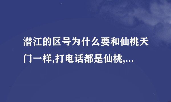 潜江的区号为什么要和仙桃天门一样,打电话都是仙桃,真殴气大神们帮帮忙