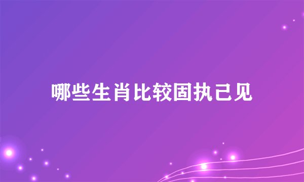 哪些生肖比较固执己见