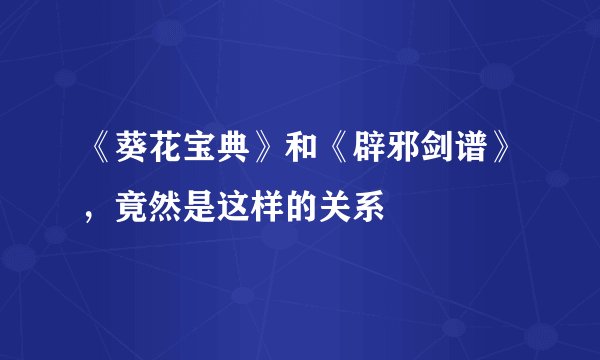 《葵花宝典》和《辟邪剑谱》，竟然是这样的关系