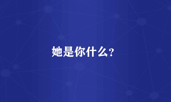 她是你什么？