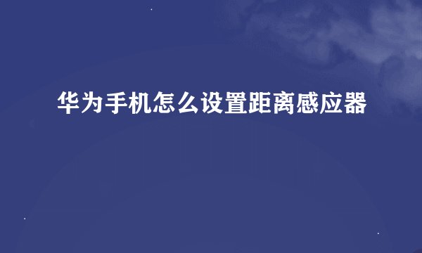 华为手机怎么设置距离感应器