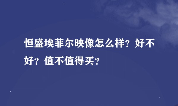 恒盛埃菲尔映像怎么样？好不好？值不值得买？