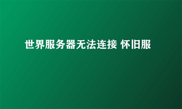 世界服务器无法连接 怀旧服