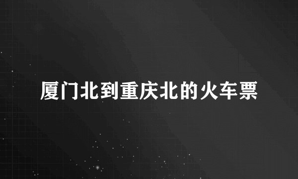 厦门北到重庆北的火车票