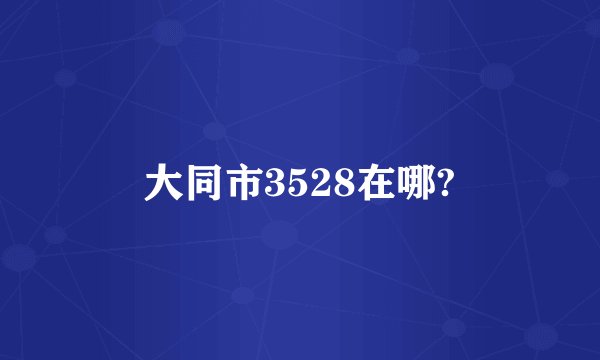大同市3528在哪?