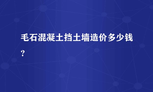 毛石混凝土挡土墙造价多少钱？