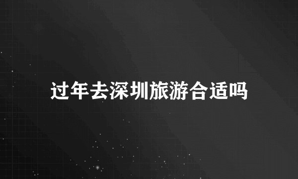 过年去深圳旅游合适吗