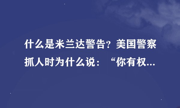 什么是米兰达警告？美国警察抓人时为什么说：“你有权保持沉默？”