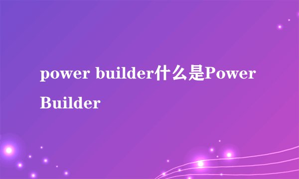 power builder什么是PowerBuilder