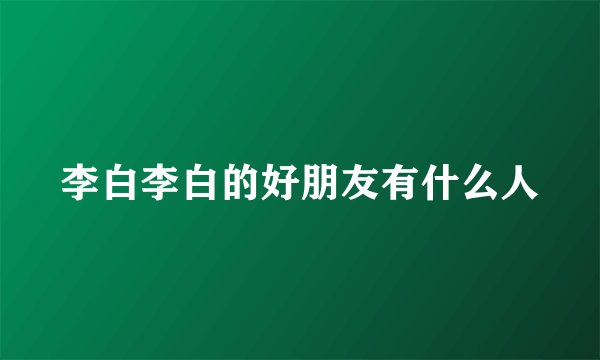 李白李白的好朋友有什么人