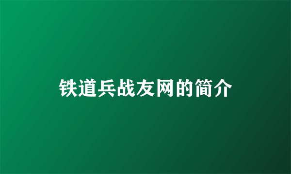 铁道兵战友网的简介