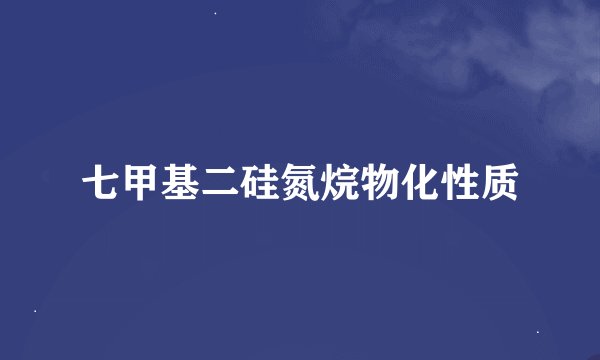 七甲基二硅氮烷物化性质