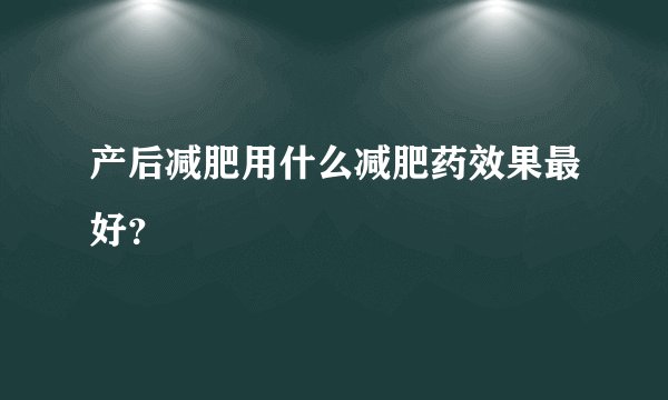 产后减肥用什么减肥药效果最好？