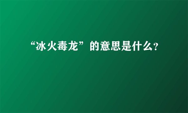 “冰火毒龙”的意思是什么？