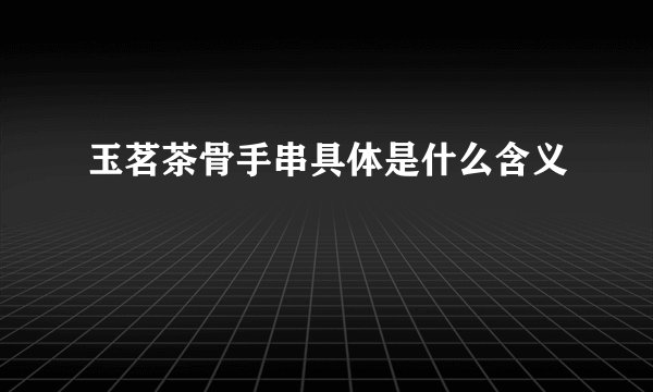 玉茗茶骨手串具体是什么含义