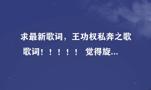 求最新歌词，王功权私奔之歌 歌词！！！！！ 觉得旋律歌词优美！！！！