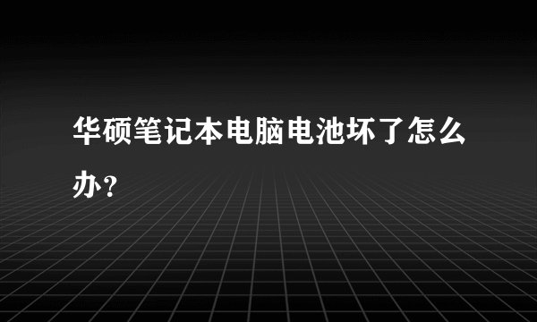 华硕笔记本电脑电池坏了怎么办？