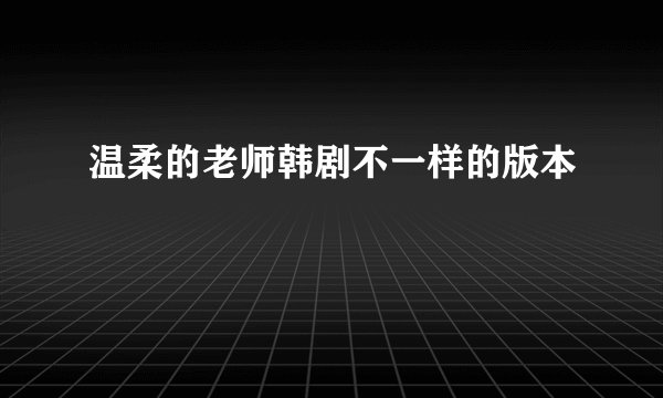 温柔的老师韩剧不一样的版本