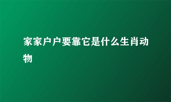 家家户户要靠它是什么生肖动物