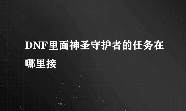 DNF里面神圣守护者的任务在哪里接